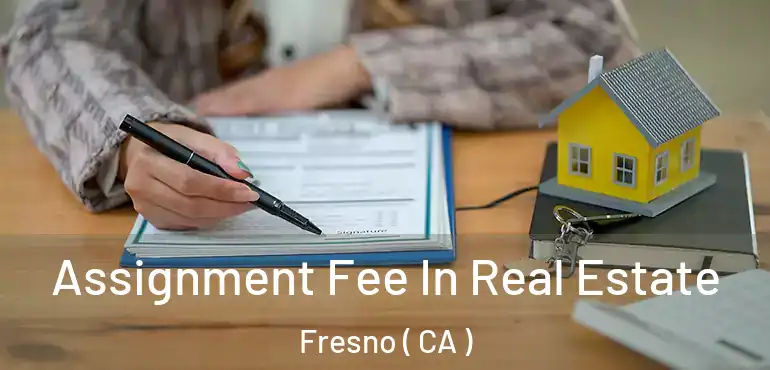 Assignment Fee In Real Estate Fresno ( CA )