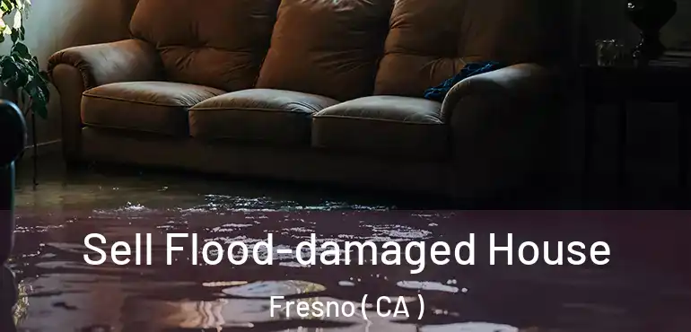  Sell Flood-damaged House Fresno ( CA )