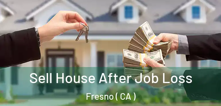  Sell House After Job Loss Fresno ( CA )