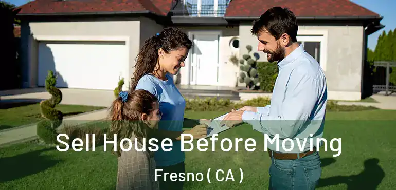 Sell House Before Moving Fresno ( CA )