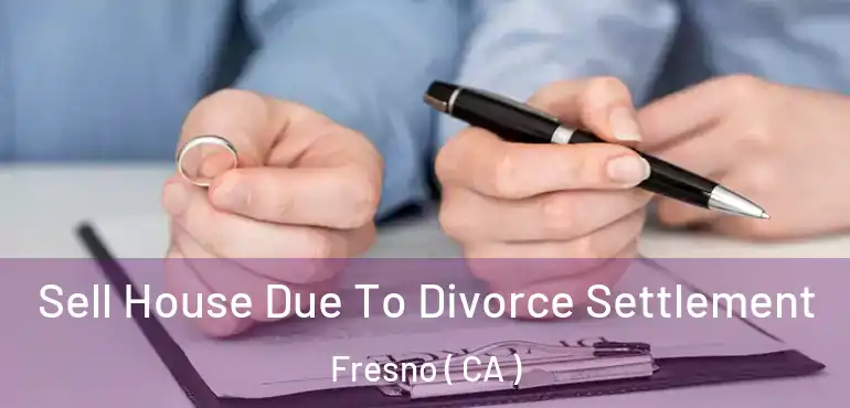  Sell House Due To Divorce Settlement Fresno ( CA )