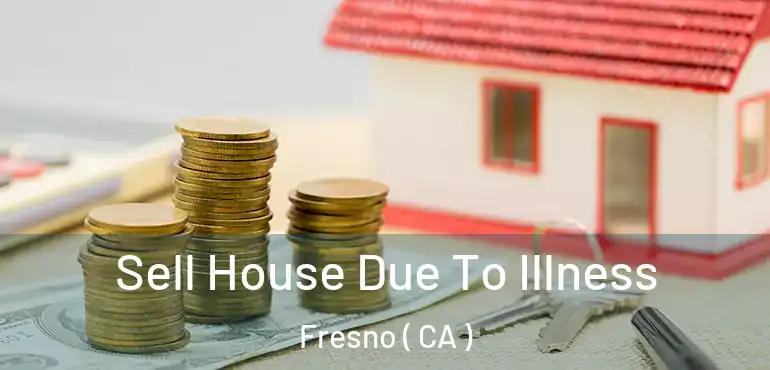  Sell House Due To Illness Fresno ( CA )