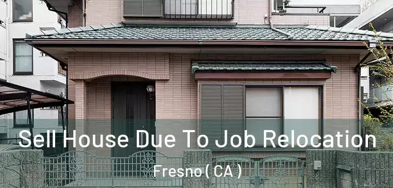  Sell House Due To Job Relocation Fresno ( CA )