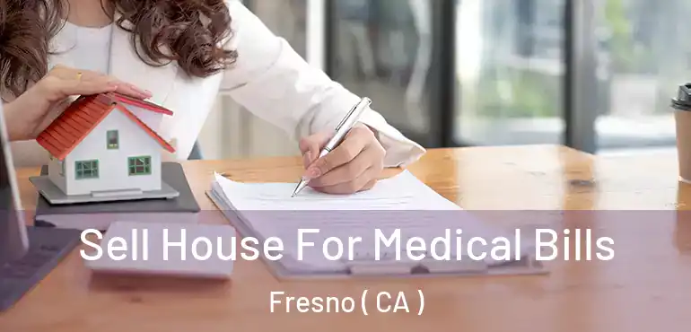  Sell House For Medical Bills Fresno ( CA )