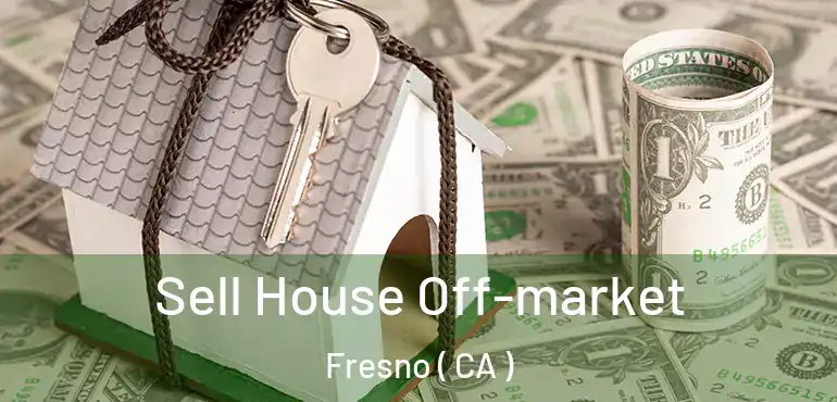 Sell House Off-market Fresno ( CA )