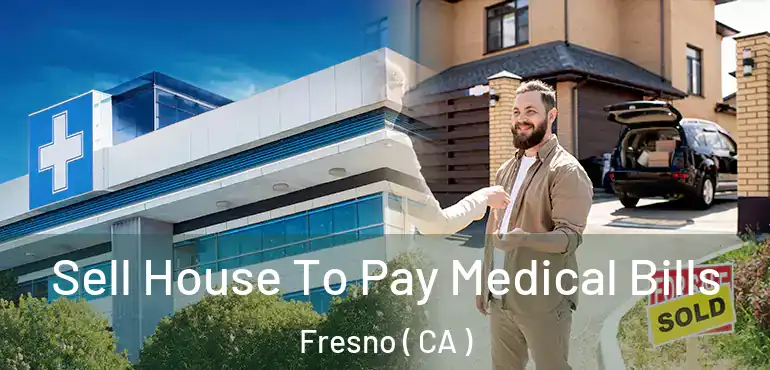  Sell House To Pay Medical Bills Fresno ( CA )