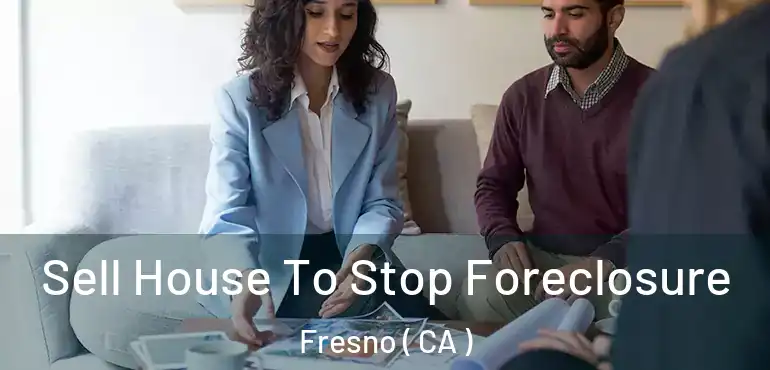  Sell House To Stop Foreclosure Fresno ( CA )