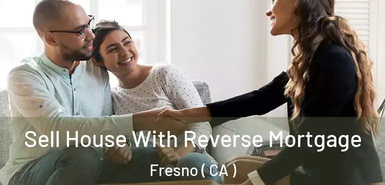  Sell House With Reverse Mortgage Fresno ( CA )