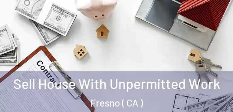  Sell House With Unpermitted Work Fresno ( CA )