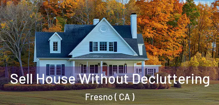  Sell House Without Decluttering Fresno ( CA )