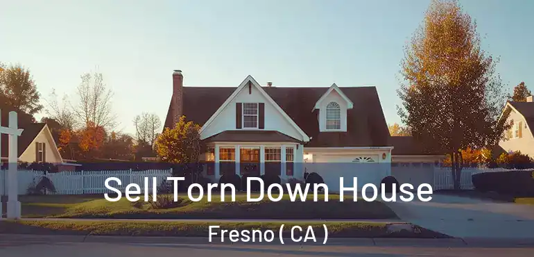  Sell Torn Down House Fresno ( CA )